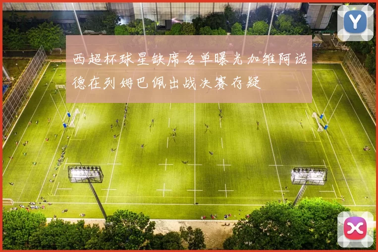 西超杯球星缺席名单曝光加维阿诺德在列姆巴佩出战决赛存疑