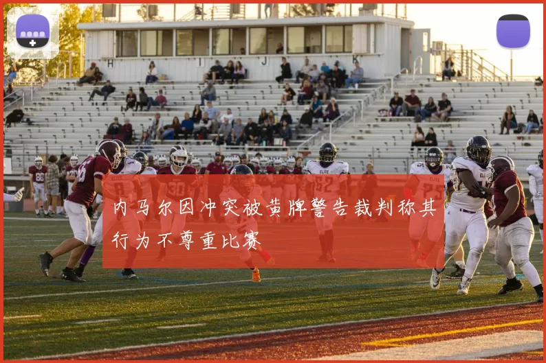 内马尔因冲突被黄牌警告裁判称其行为不尊重比赛