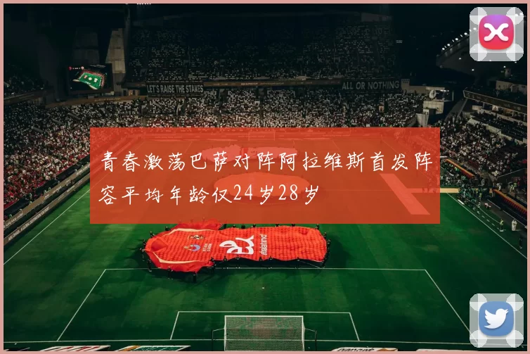 青春激荡巴萨对阵阿拉维斯首发阵容平均年龄仅24岁28岁