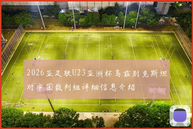 2026亚足联U23亚洲杯乌兹别克斯坦对中国裁判组详细信息介绍