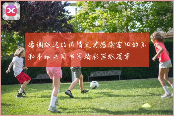 感谢球迷的热情支持感谢富阳的无私奉献共同书写精彩篮球篇章