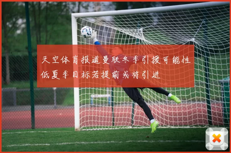天空体育报道曼联冬季引援可能性低夏季目标若提前或将引进