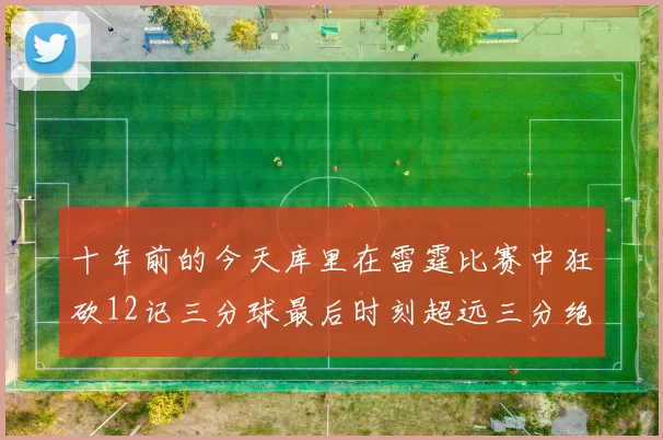 十年前的今天库里在雷霆比赛中狂砍12记三分球最后时刻超远三分绝杀对手