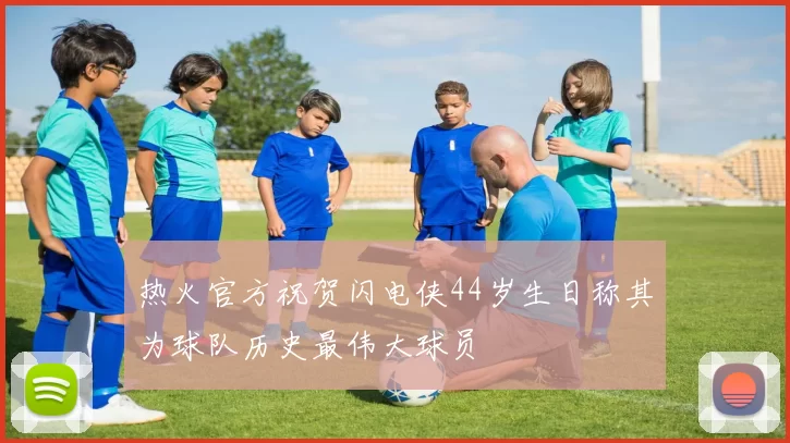热火官方祝贺闪电侠44岁生日称其为球队历史最伟大球员