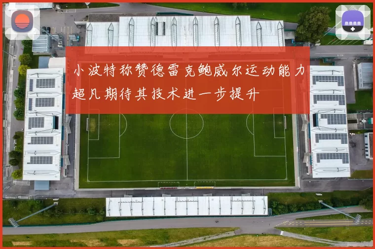 小波特称赞德雷克鲍威尔运动能力超凡期待其技术进一步提升