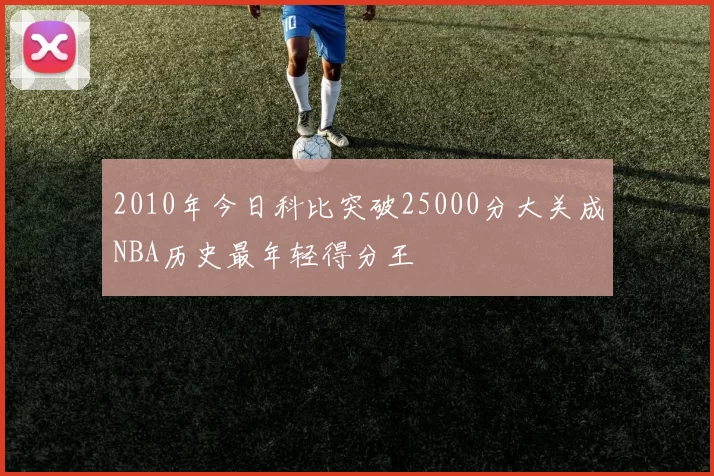 2010年今日科比突破25000分大关成NBA历史最年轻得分王