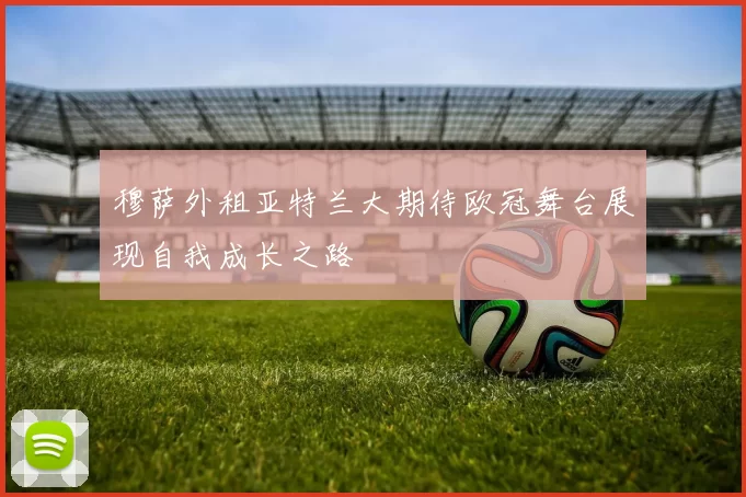 穆萨外租亚特兰大期待欧冠舞台展现自我成长之路